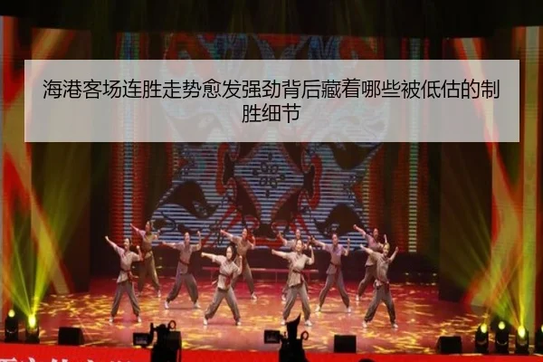 海港客场连胜走势愈发强劲背后藏着哪些被低估的制胜细节
